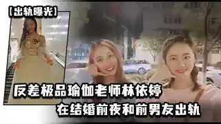 出轨曝光反差极品瑜伽老师林依婷在结婚前夜和前男友出.轨视频被未婚夫发现曝光
